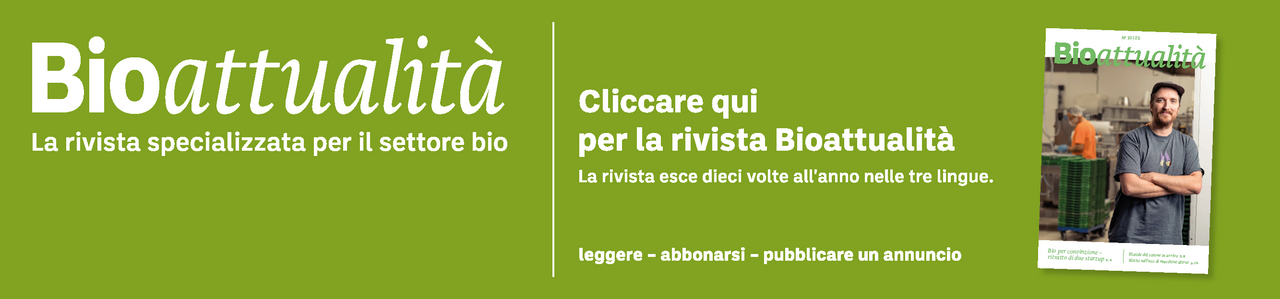 Banner: Bioattualità. La rivista specializzata per il settore bio. Cliccare qui per la rivista Bioattualità. La rivista esce dieci volte all'anno nelle tre lingue. Leggere – abbonarsi – pubblicare un annuncio.